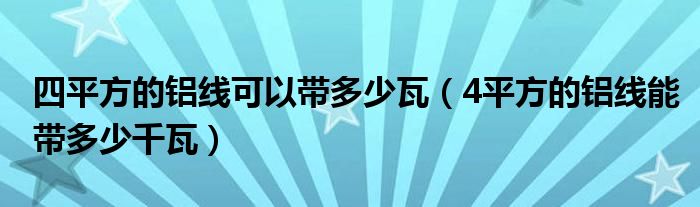 四平方的铝线可以带多少瓦（4平方的铝线能带多少千瓦）