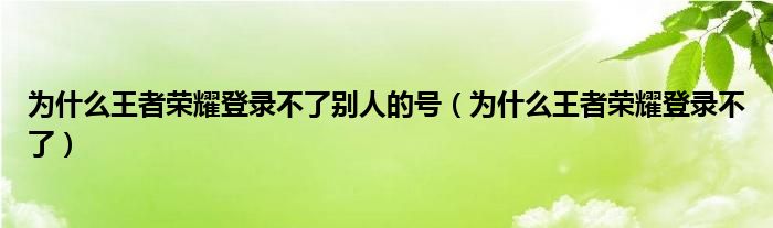 为什么王者荣耀登录不了别人的号（为什么王者荣耀登录不了）