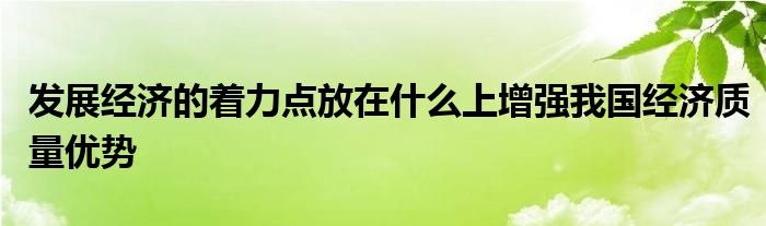 发展经济的着力点放在什么上增强我国经济质量优势