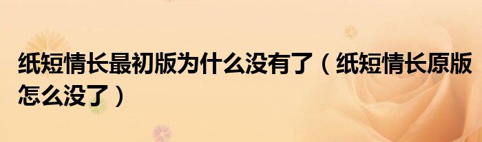 纸短情长最初版为什么没有了（纸短情长原版怎么没了）