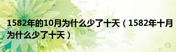 1582年的10月为什么少了十天（1582年十月为什么少了十天）