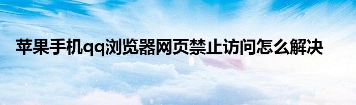 苹果手机qq浏览器网页禁止访问怎么解决