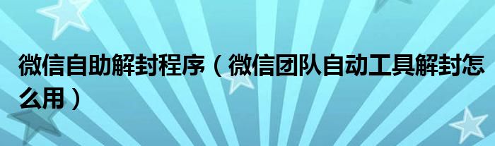 微信自助解封程序（微信团队自动工具解封怎么用）