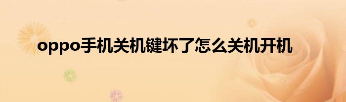 oppo手机关机键坏了怎么关机开机