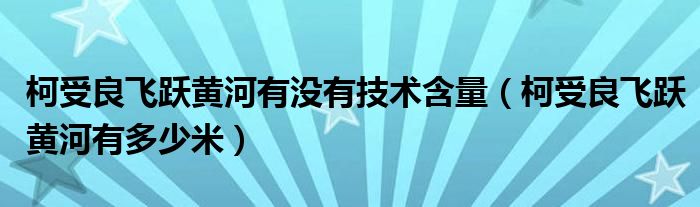 柯受良飞跃黄河有没有技术含量（柯受良飞跃黄河有多少米）