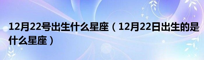 12月22号出生什么星座（12月22日出生的是什么星座）