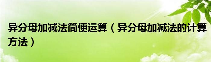 异分母加减法简便运算（异分母加减法的计算方法）