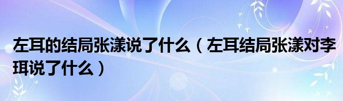 左耳的结局张漾说了什么（左耳结局张漾对李珥说了什么）