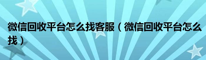 微信回收平台怎么找客服（微信回收平台怎么找）