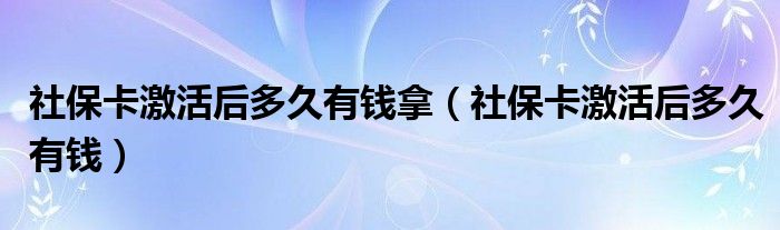 社保卡激活后多久有钱拿（社保卡激活后多久有钱）