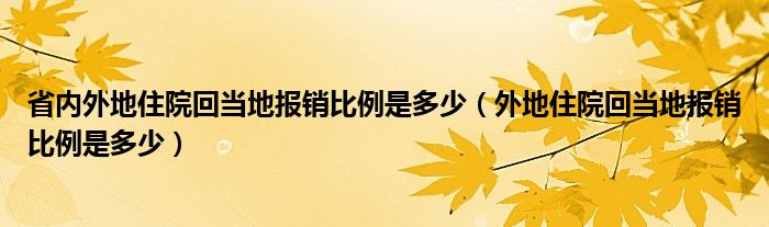 省内外地住院回当地报销比例是多少（外地住院回当地报销比例是多少）