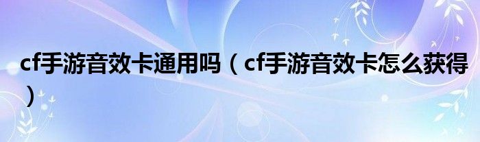 cf手游音效卡通用吗（cf手游音效卡怎么获得）