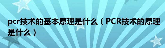 pcr技术的基本原理是什么（PCR技术的原理是什么）