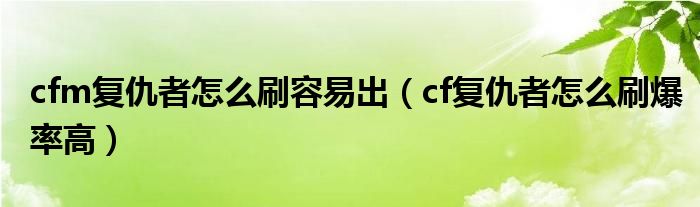 cfm复仇者怎么刷容易出（cf复仇者怎么刷爆率高）