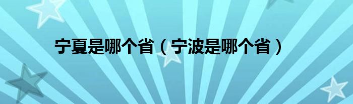 宁夏是哪个省（宁波是哪个省）