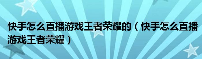 快手怎么直播游戏王者荣耀的（快手怎么直播游戏王者荣耀）