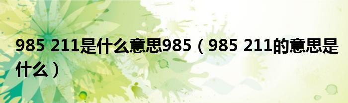 985 211是什么意思985（985 211的意思是什么）