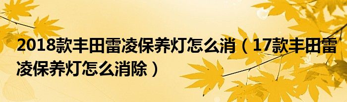 2018款丰田雷凌保养灯怎么消（17款丰田雷凌保养灯怎么消除）