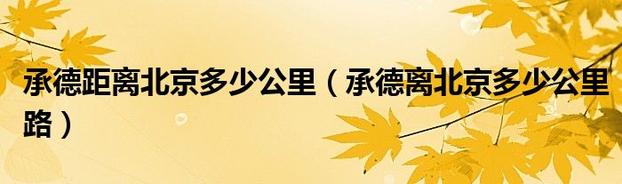 承德距离北京多少公里（承德离北京多少公里路）