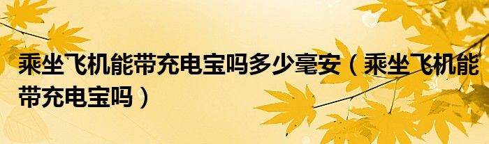 乘坐飞机能带充电宝吗多少毫安（乘坐飞机能带充电宝吗）