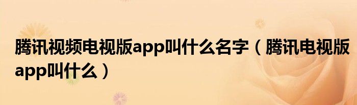 腾讯视频电视版app叫什么名字（腾讯电视版app叫什么）