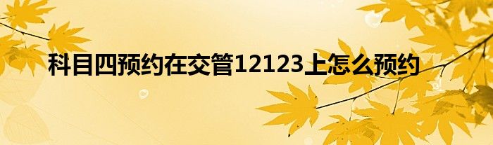 科目四预约在交管12123上怎么预约