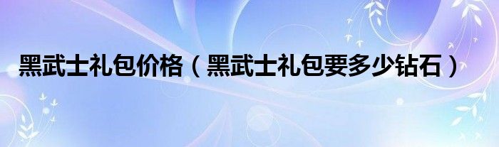 黑武士礼包价格（黑武士礼包要多少钻石）