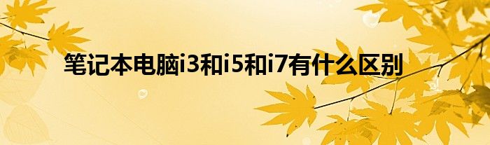 笔记本电脑i3和i5和i7有什么区别