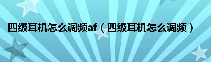 四级耳机怎么调频af（四级耳机怎么调频）