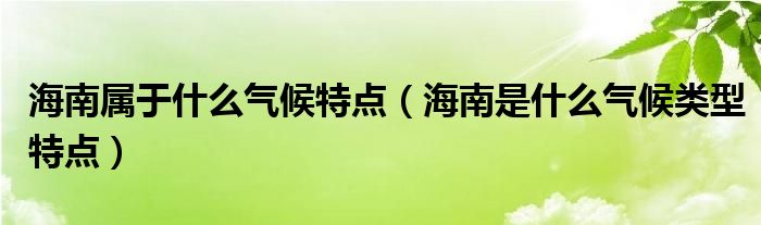 海南属于什么气候特点（海南是什么气候类型特点）