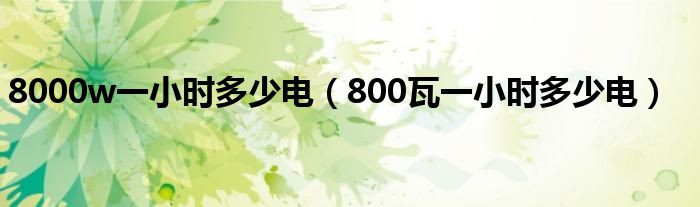 8000w一小时多少电（800瓦一小时多少电）