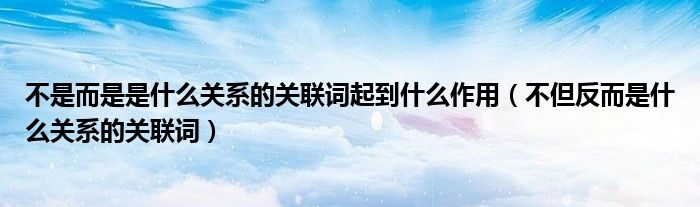 不是而是是什么关系的关联词起到什么作用（不但反而是什么关系的关联词）