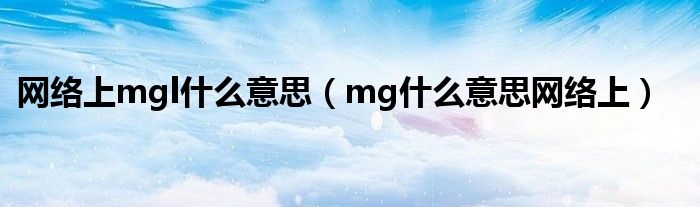 网络上mgl什么意思（mg什么意思网络上）