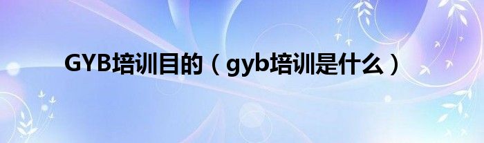 GYB培训目的（gyb培训是什么）