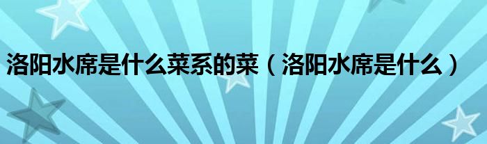 洛阳水席是什么菜系的菜（洛阳水席是什么）