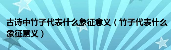 古诗中竹子代表什么象征意义（竹子代表什么象征意义）