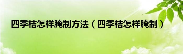 四季桔怎样腌制方法（四季桔怎样腌制）