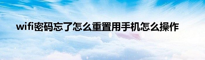 wifi密码忘了怎么重置用手机怎么操作