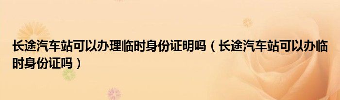 长途汽车站可以办理临时身份证明吗（长途汽车站可以办临时身份证吗）