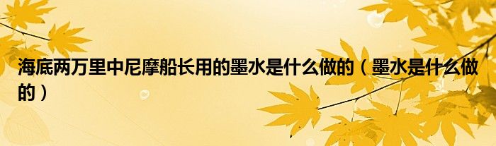 海底两万里中尼摩船长用的墨水是什么做的（墨水是什么做的）