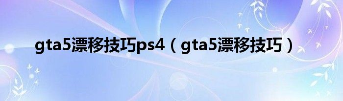 gta5漂移技巧ps4（gta5漂移技巧）