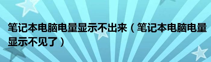 笔记本电脑电量显示不出来（笔记本电脑电量显示不见了）