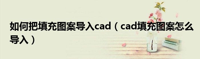 如何把填充图案导入cad（cad填充图案怎么导入）