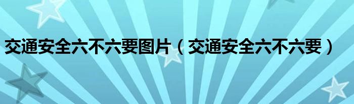 交通安全六不六要图片（交通安全六不六要）