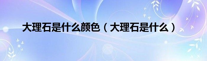 大理石是什么颜色（大理石是什么）