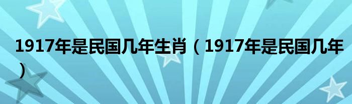 1917年是民国几年生肖（1917年是民国几年）