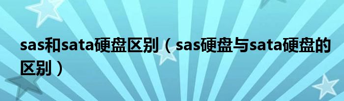 sas和sata硬盘区别（sas硬盘与sata硬盘的区别）