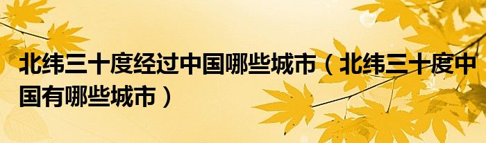 北纬三十度经过中国哪些城市（北纬三十度中国有哪些城市）