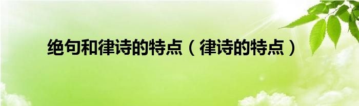 绝句和律诗的特点（律诗的特点）