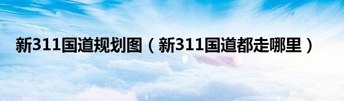 新311国道规划图（新311国道都走哪里）